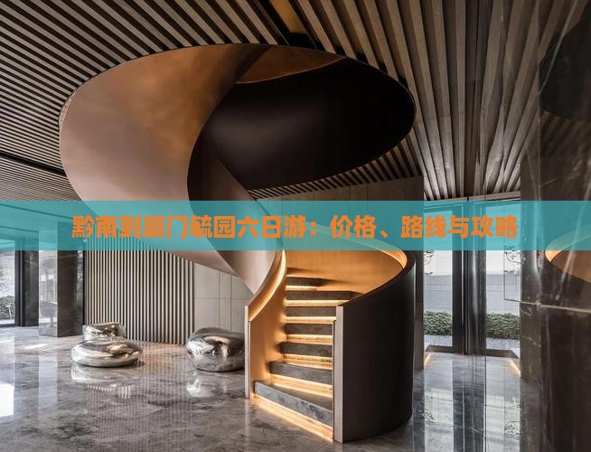 黔南到厦门毓园六日游：价格、路线与攻略