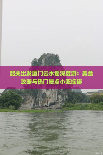 韶关出发厦门云水谣深度游：美食攻略与热门景点小吃探秘