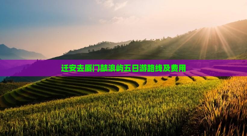 迁安去厦门鼓浪屿五日游路线及费用