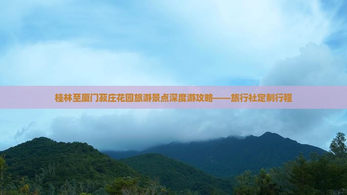 桂林至厦门菽庄花园旅游景点深度游攻略——旅行社定制行程