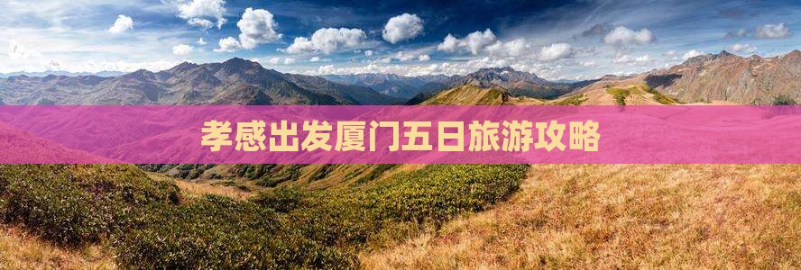 孝感出发厦门五日旅游攻略