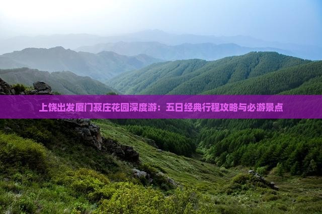 上饶出发厦门菽庄花园深度游：五日经典行程攻略与必游景点