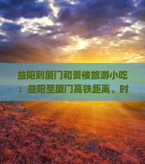 益阳到厦门和贵楼旅游小吃：益阳至厦门高铁距离、时刻表查询