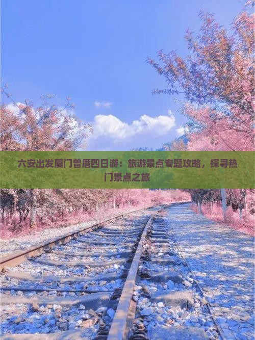 六安出发厦门曾厝四日游：旅游景点专题攻略，探寻热门景点之旅