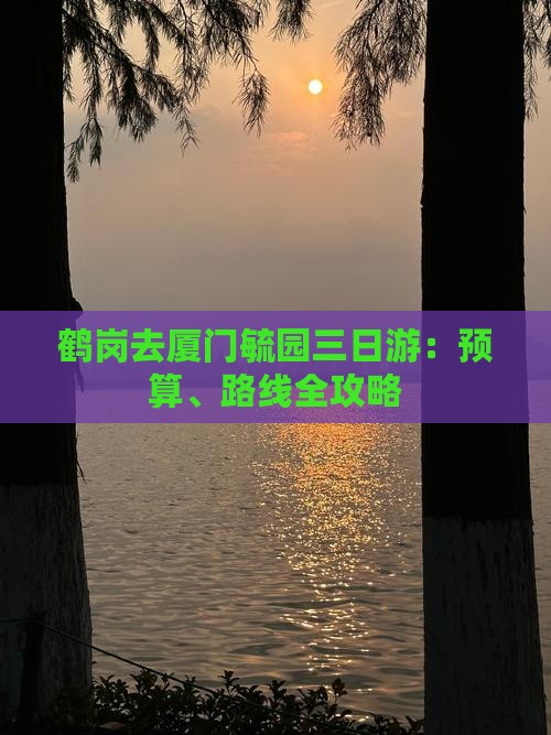鹤岗去厦门毓园三日游：预算、路线全攻略