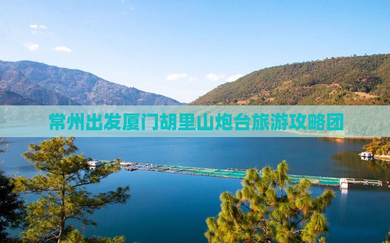 常州出发厦门胡里山炮台旅游攻略团