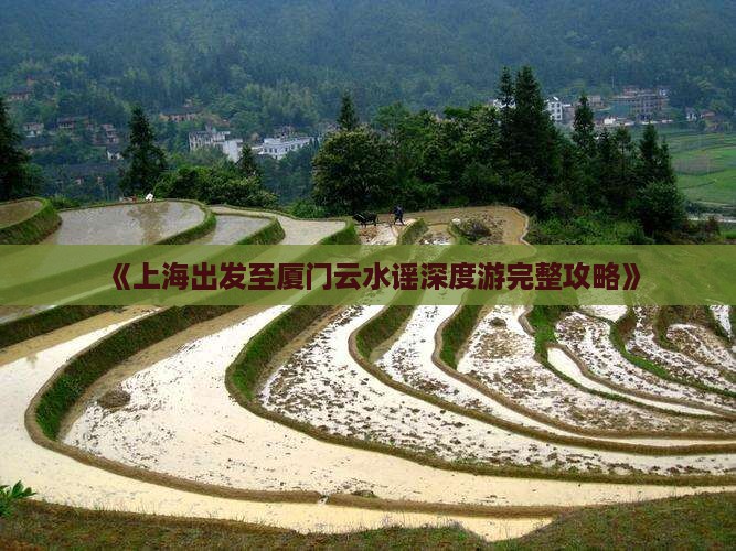 《上海出发至厦门云水谣深度游完整攻略》