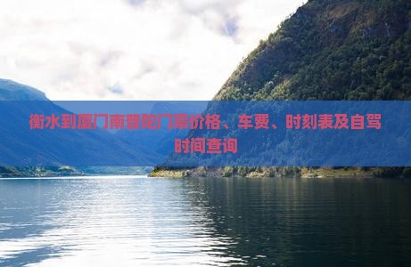 衡水到厦门南普陀门票价格、车费、时刻表及自驾时间查询