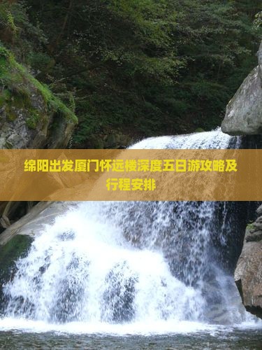 绵阳出发厦门怀远楼深度五日游攻略及行程安排