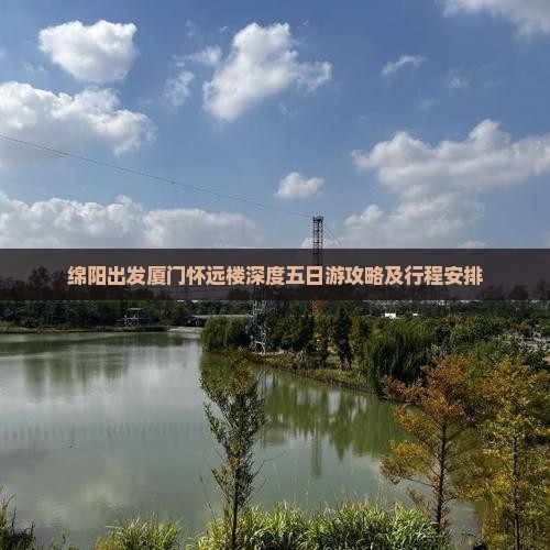 绵阳出发厦门怀远楼深度五日游攻略及行程安排