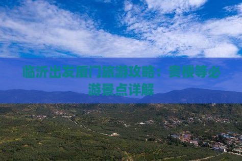 临沂出发厦门旅游攻略：贵楼等必游景点详解