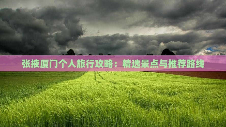 张掖厦门个人旅行攻略：精选景点与推荐路线