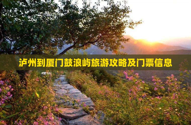 泸州到厦门鼓浪屿旅游攻略及门票信息