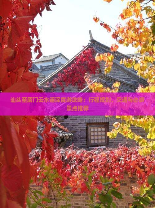 汕头至厦门云水谣深度游攻略：行程规划、交通与必游景点推荐