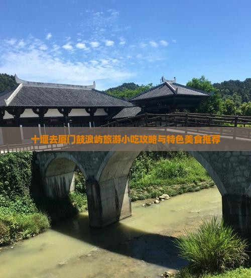 十堰去厦门鼓浪屿旅游小吃攻略与特色美食推荐