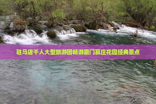 驻马店千人大型旅游团畅游厦门菽庄花园经典景点