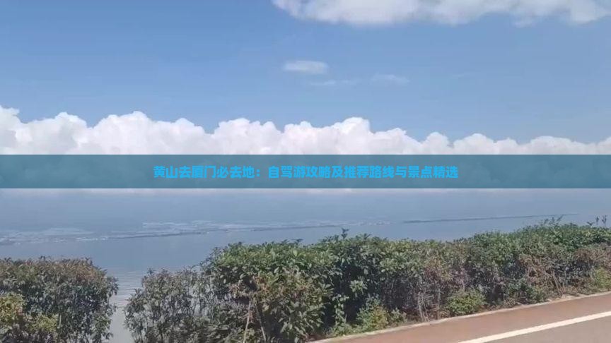 黄山去厦门必去地：自驾游攻略及推荐路线与景点精选