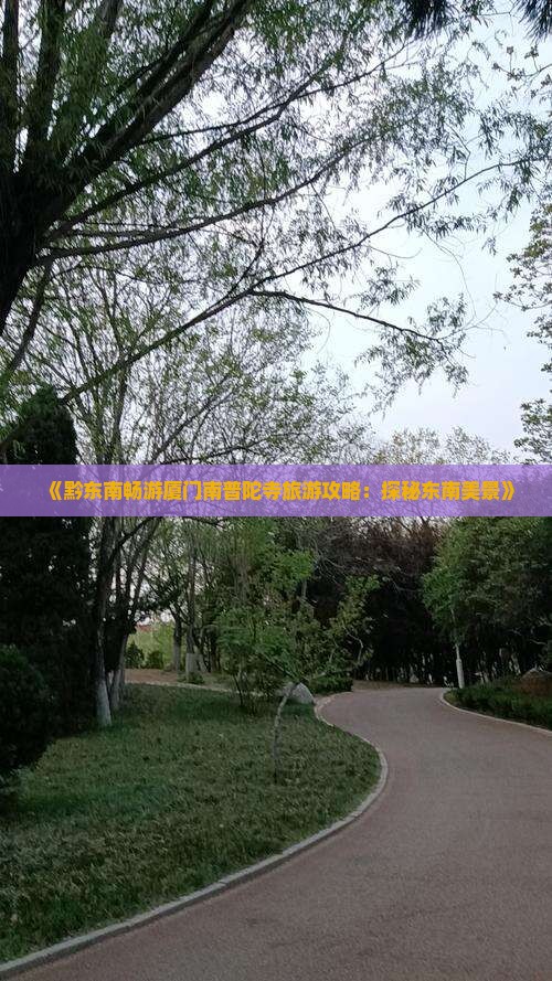 《黔东南畅游厦门南普陀寺旅游攻略：探秘东南美景》