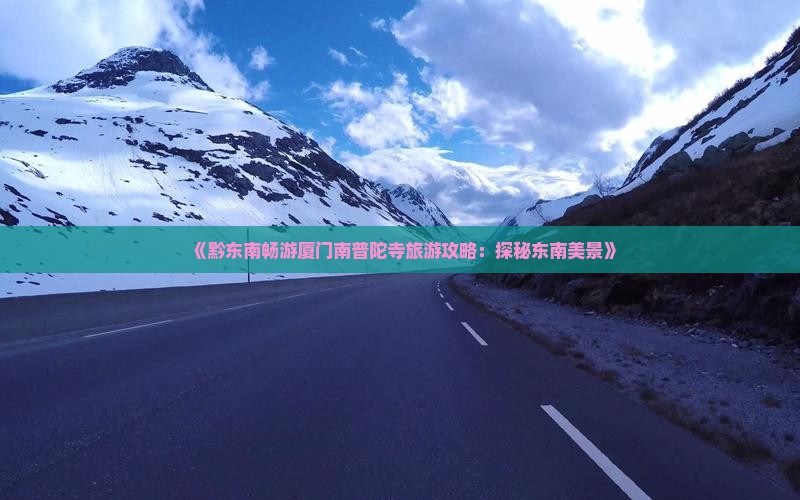 《黔东南畅游厦门南普陀寺旅游攻略：探秘东南美景》