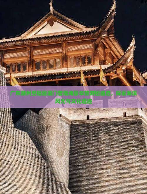 广东潮州至福建厦门曾厝埯豪华旅游团盛启，探索海滨风光与文化遗迹