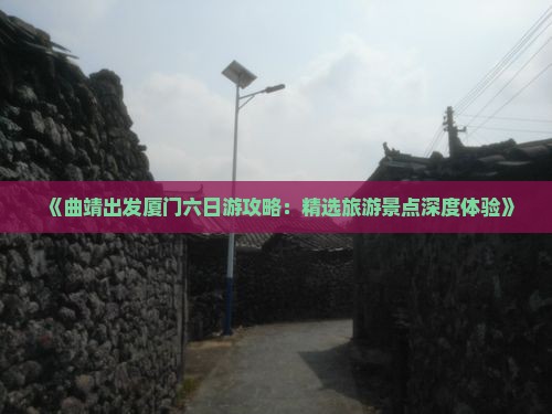 《曲靖出发厦门六日游攻略：精选旅游景点深度体验》