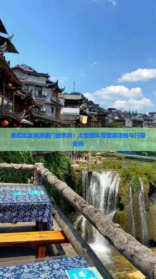 成都出发畅游厦门鼓浪屿：大型团队深度游攻略与行程安排
