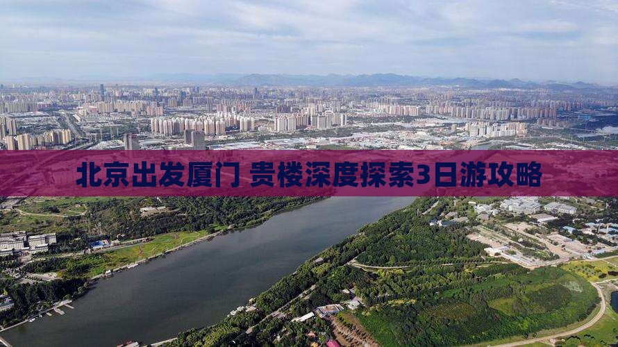北京出发厦门+贵楼深度探索3日游攻略