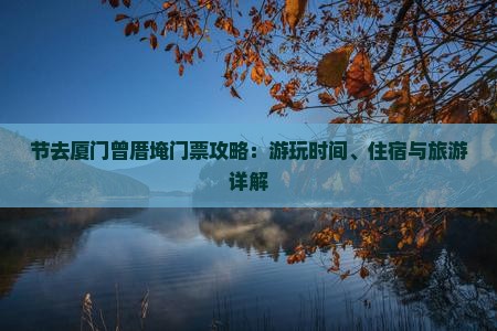 节去厦门曾厝埯门票攻略：游玩时间、住宿与旅游详解