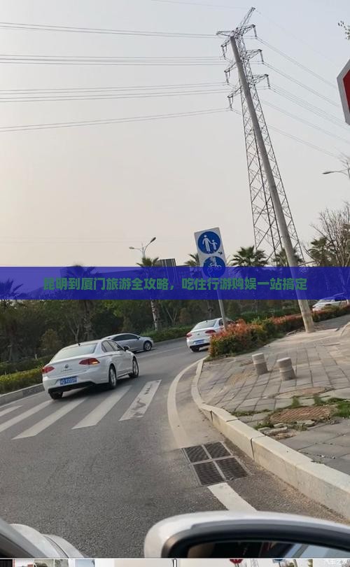 昆明到厦门旅游全攻略，吃住行游购娱一站搞定