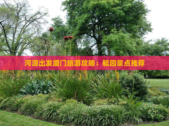 河源出发厦门旅游攻略：毓园景点推荐