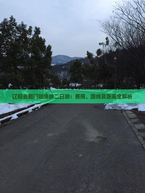 辽阳去厦门鼓浪屿二日游：费用、路线及距离全解析