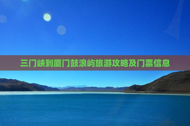 三门峡到厦门鼓浪屿旅游攻略及门票信息