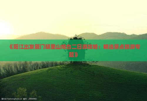 《阳江出发厦门胡里山炮台二日游攻略：精选景点旅游专题》
