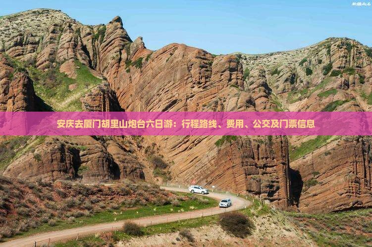 安庆去厦门胡里山炮台六日游：行程路线、费用、公交及门票信息