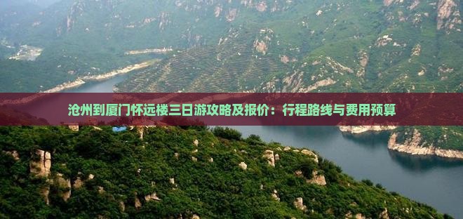 沧州到厦门怀远楼三日游攻略及报价：行程路线与费用预算