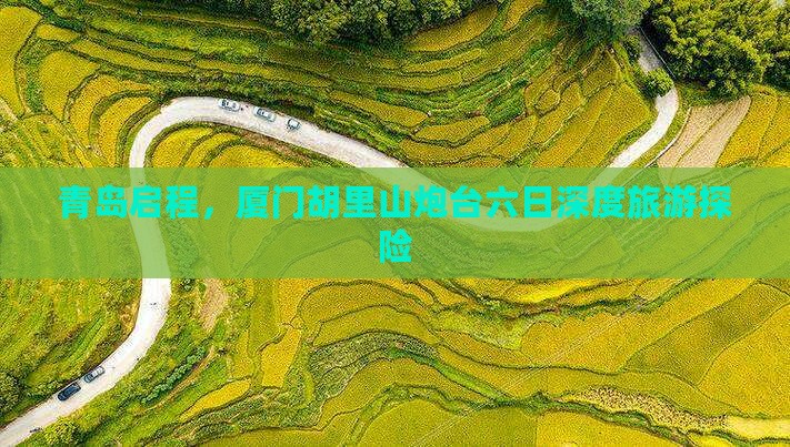 青岛启程，厦门胡里山炮台六日深度旅游探险
