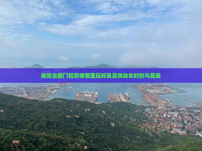 襄樊去厦门和贵楼哪里玩好及高铁动车时刻与距离