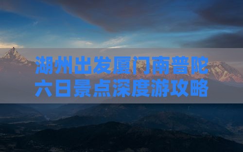 湖州出发厦门南普陀六日景点深度游攻略