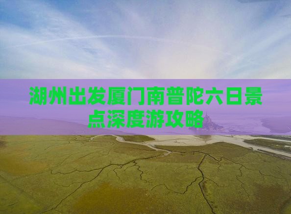 湖州出发厦门南普陀六日景点深度游攻略