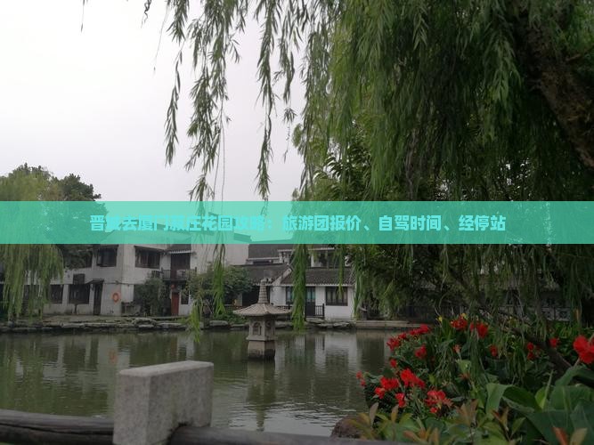 晋城去厦门菽庄花园攻略：旅游团报价、自驾时间、经停站