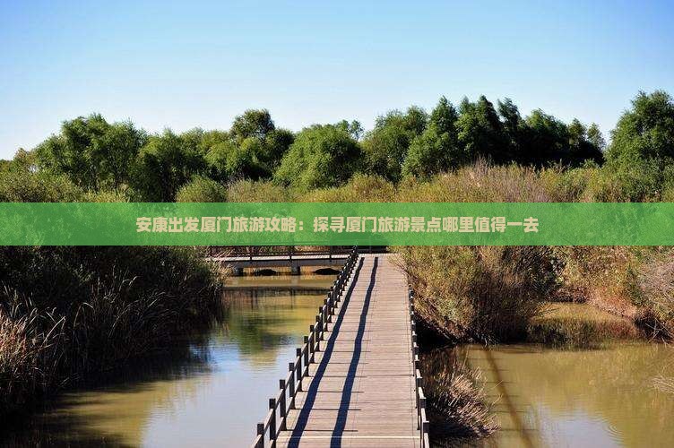 安康出发厦门旅游攻略：探寻厦门旅游景点哪里值得一去