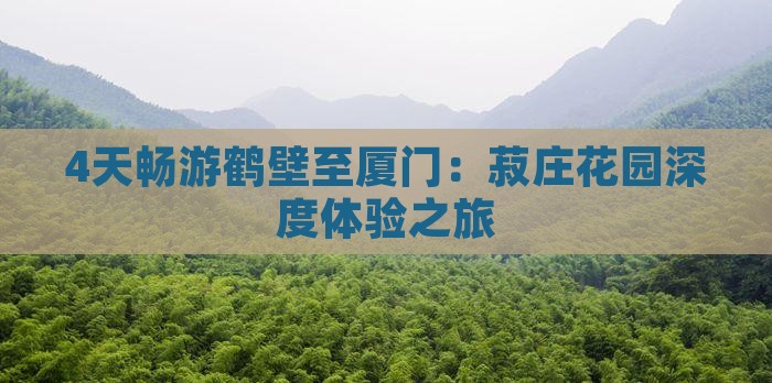 4天畅游鹤壁至厦门：菽庄花园深度体验之旅