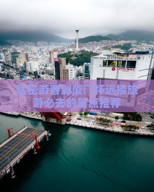 哈密游客到厦门怀远楼旅游必去的景点推荐