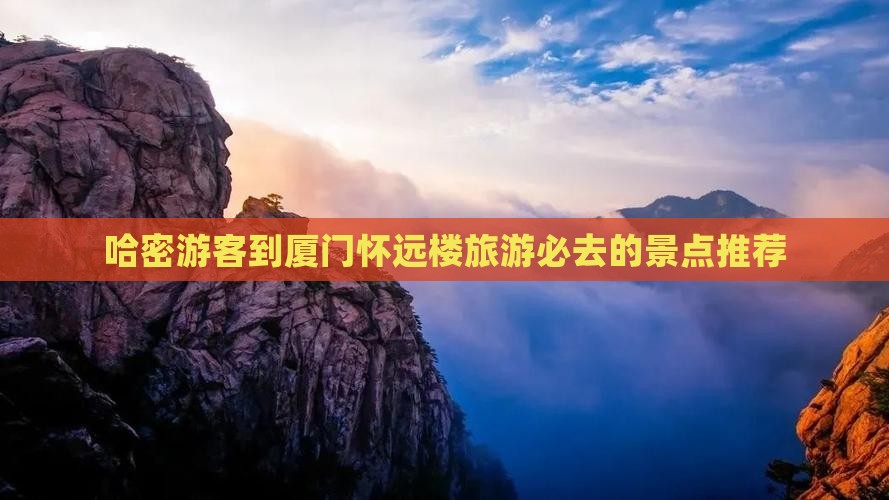 哈密游客到厦门怀远楼旅游必去的景点推荐