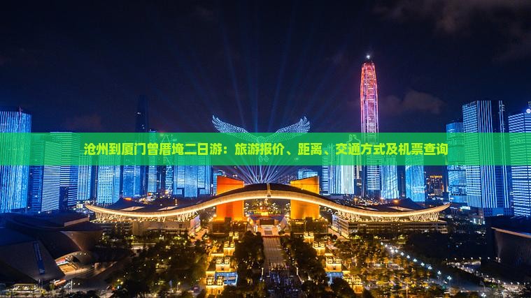沧州到厦门曾厝埯二日游：旅游报价、距离、交通方式及机票查询