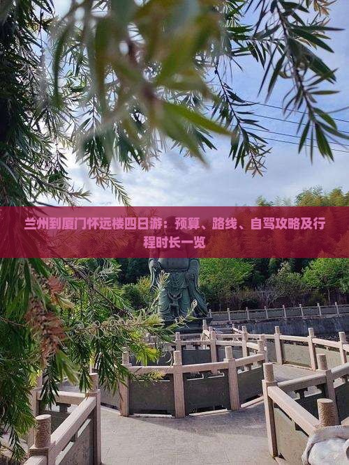 兰州到厦门怀远楼四日游：预算、路线、自驾攻略及行程时长一览