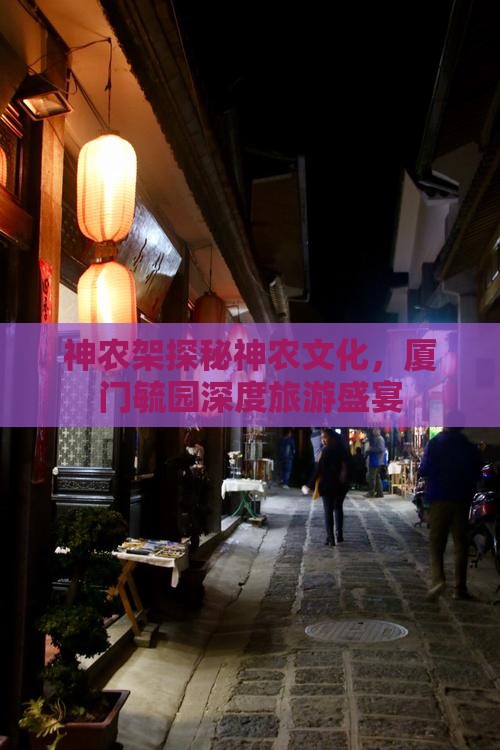 神农架探秘神农文化，厦门毓园深度旅游盛宴