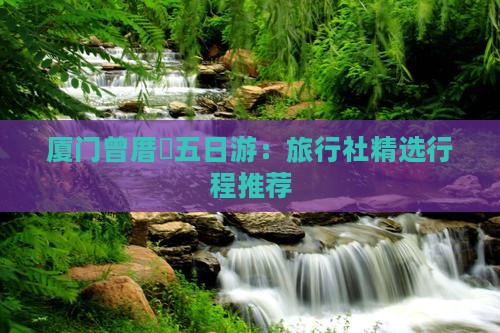 厦门曾厝垵五日游：旅行社精选行程推荐
