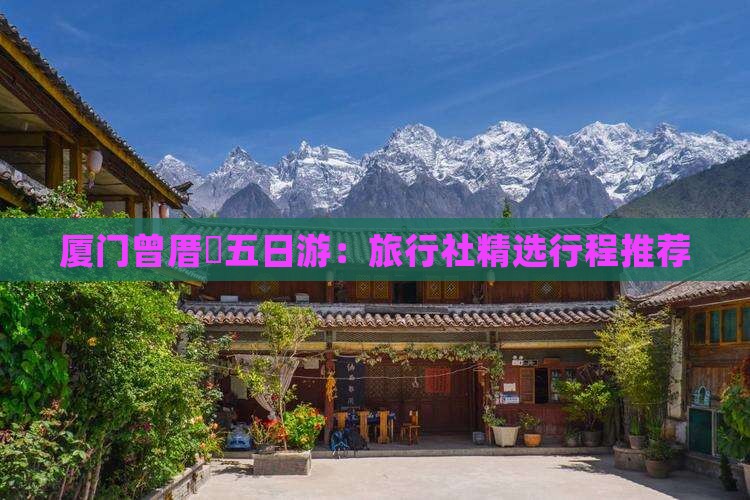 厦门曾厝垵五日游：旅行社精选行程推荐