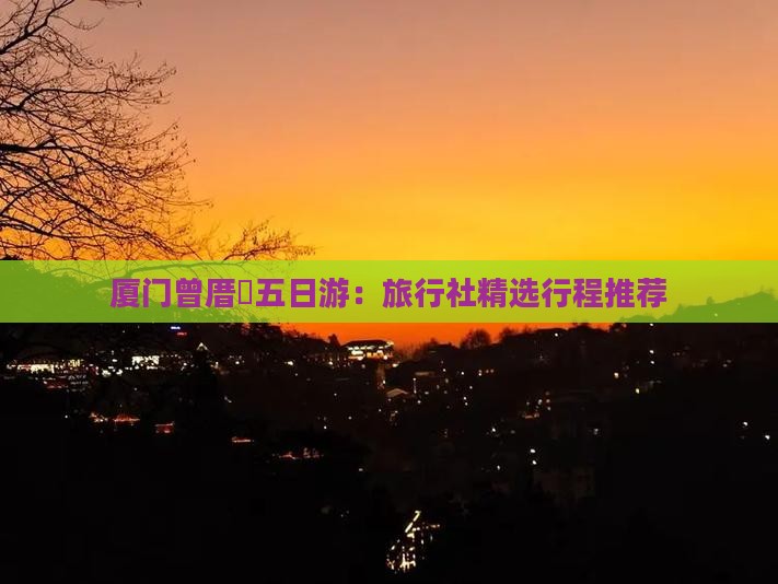 厦门曾厝垵五日游：旅行社精选行程推荐